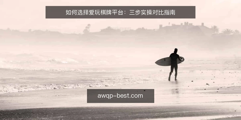 如何选择爱玩棋牌平台：三步实操对比指南 — 明确选型标准 配图