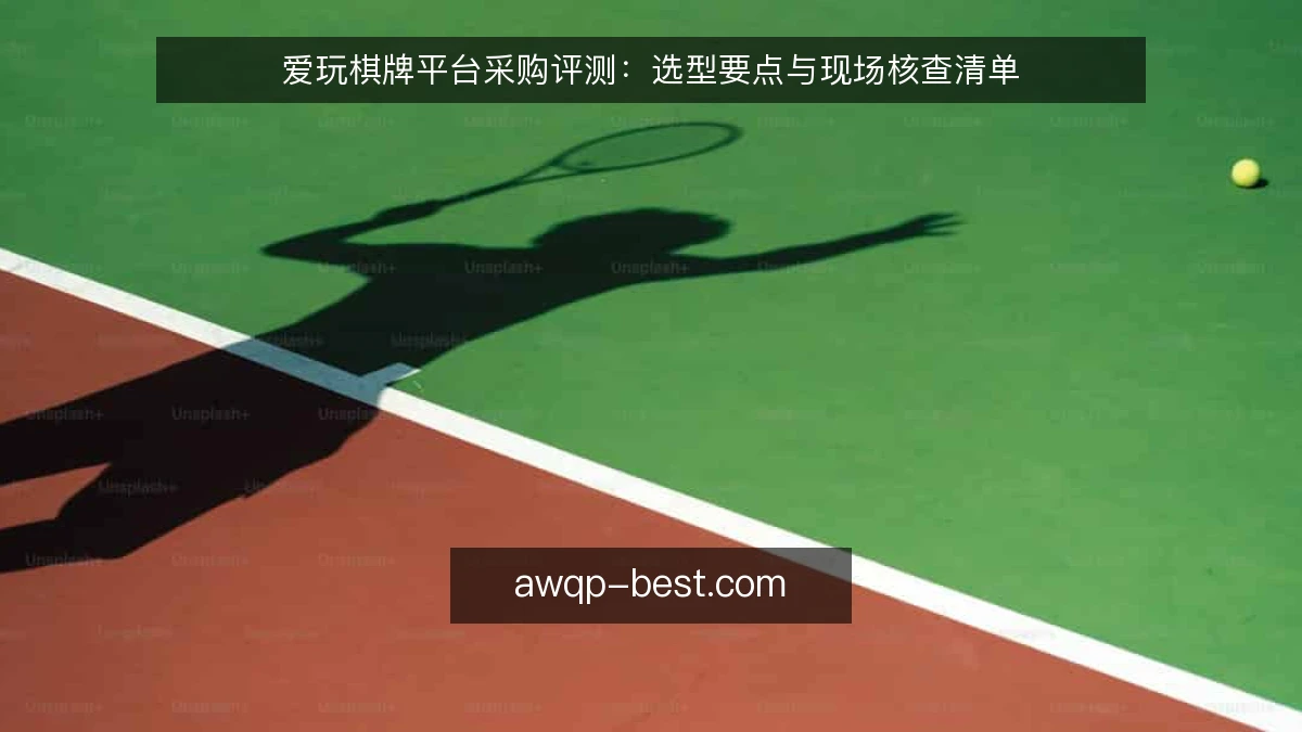 爱玩棋牌平台采购评测:选型要点与现场核查清单