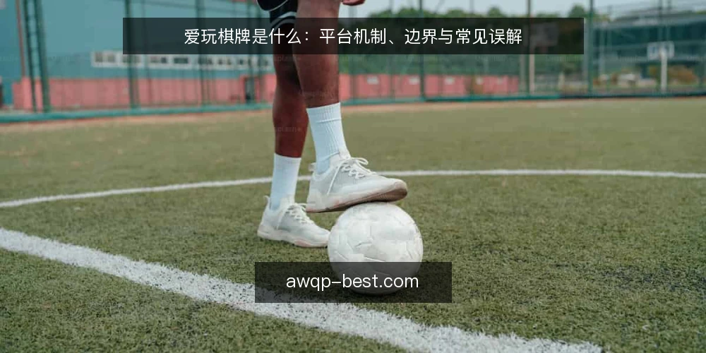爱玩棋牌是什么：平台机制、边界与常见误解 — 爱玩棋牌是什么：定义与基本构成 配图