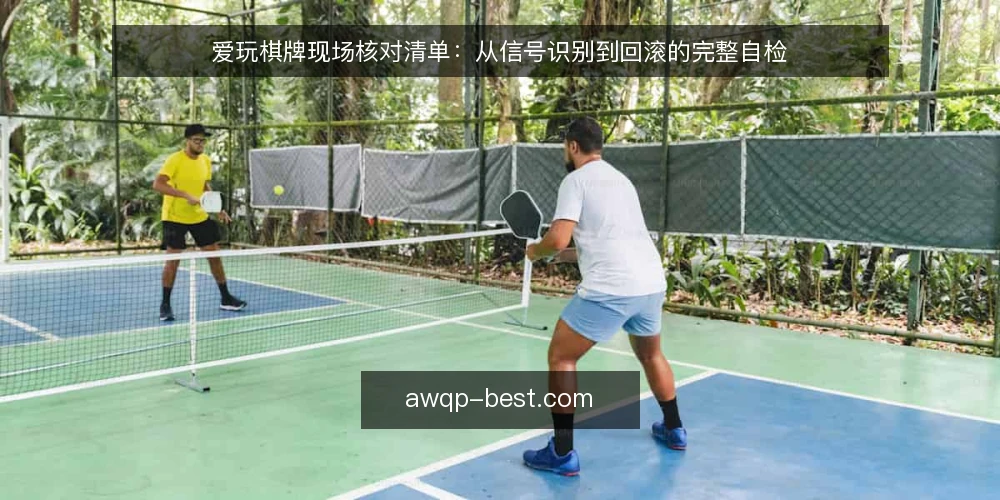 爱玩棋牌现场核对清单：从信号识别到回滚的完整自检 — 需要警惕的信号 配图