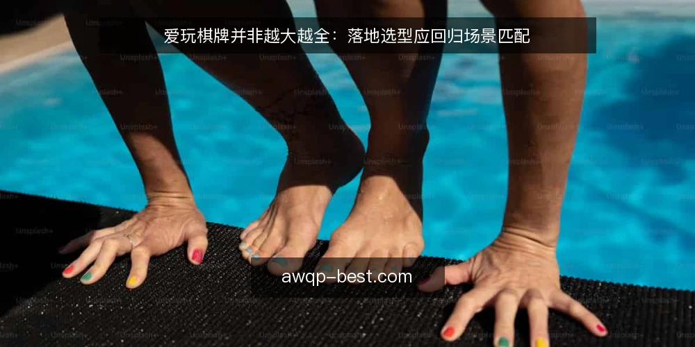 爱玩棋牌并非越大越全：落地选型应回归场景匹配 — 误区一：功能越全，平台越可靠 配图