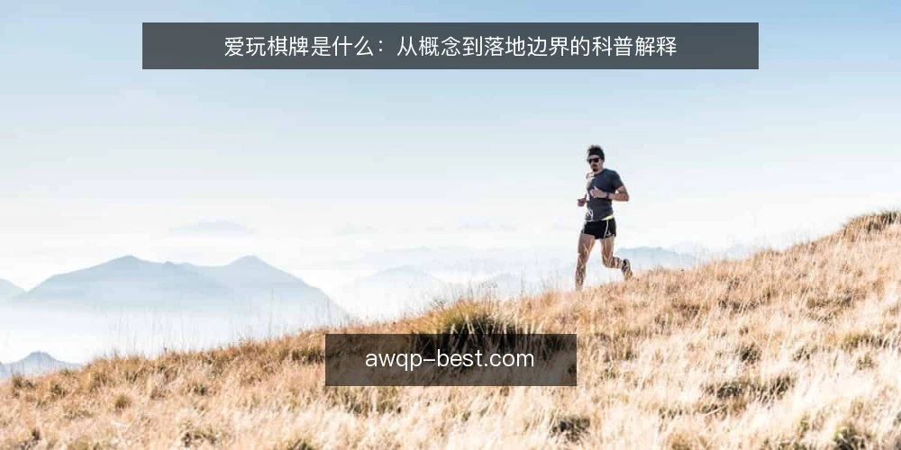 爱玩棋牌是什么：从概念到落地边界的科普解释 — 爱玩棋牌到底指什么 配图