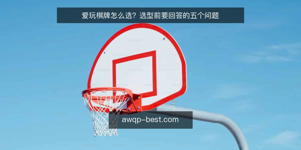 爱玩棋牌怎么选?选型前要回答的五个问题 — 爱玩棋牌选型到底在解决什么问题? 配图