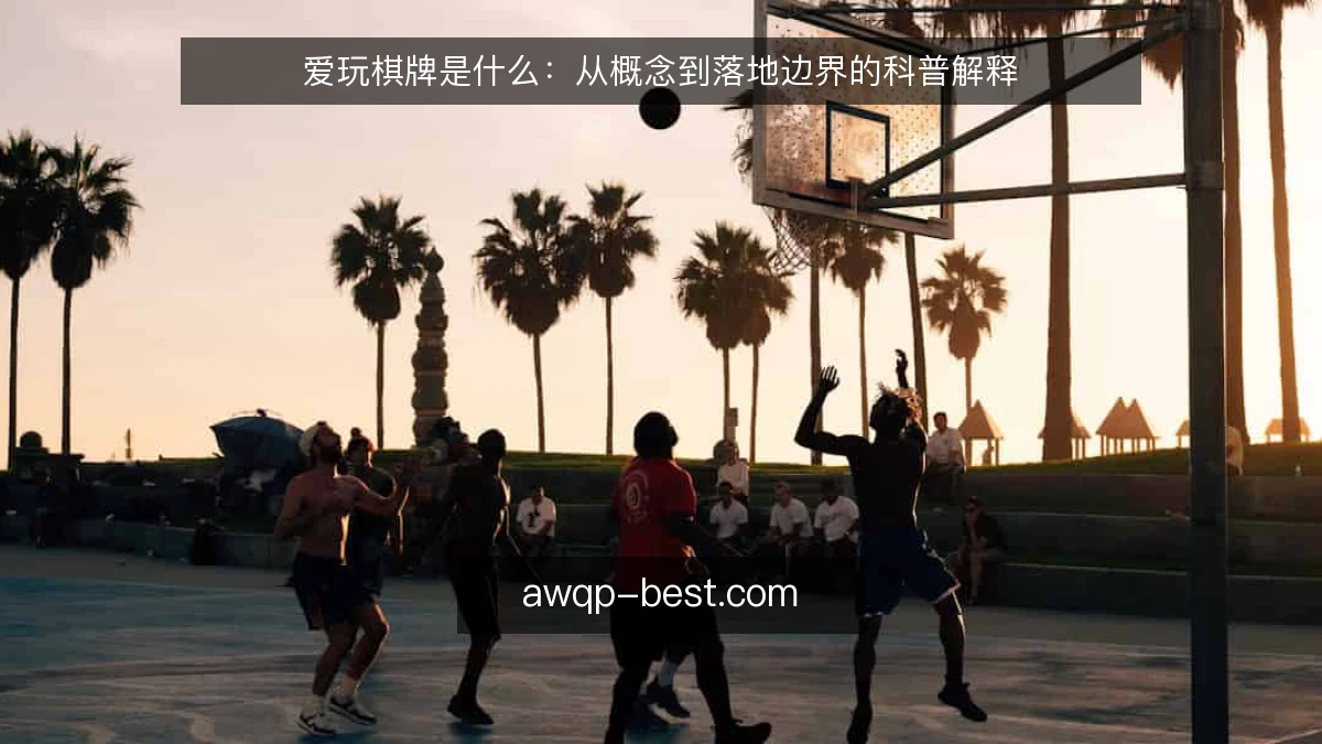 爱玩棋牌是什么：从概念到落地边界的科普解释