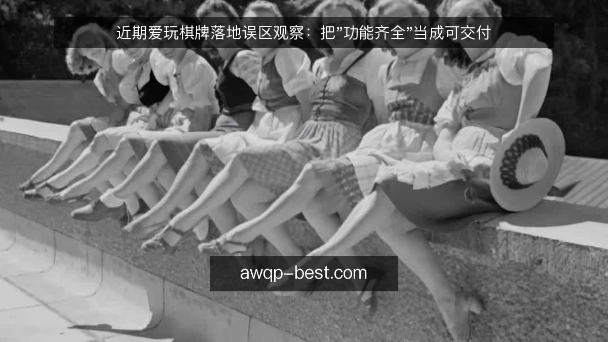 近期爱玩棋牌落地误区观察：把"功能齐全"当成可交付