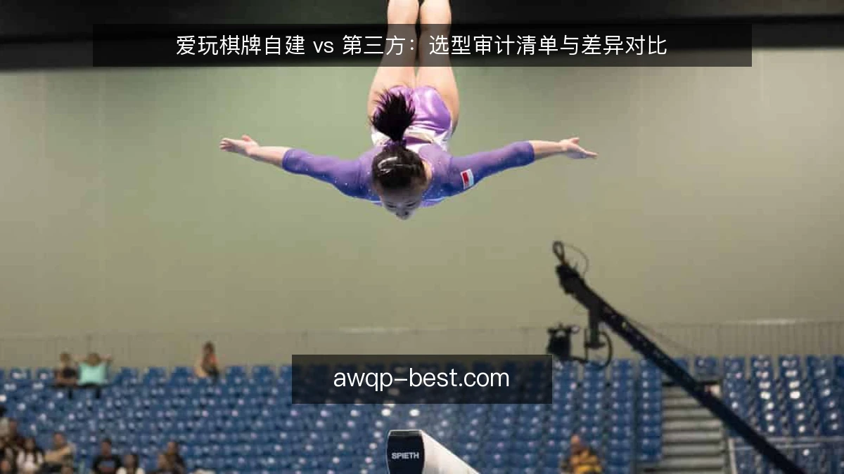 爱玩棋牌自建 vs 第三方：选型审计清单与差异对比